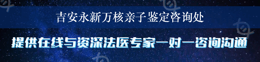 吉安永新万核亲子鉴定咨询处